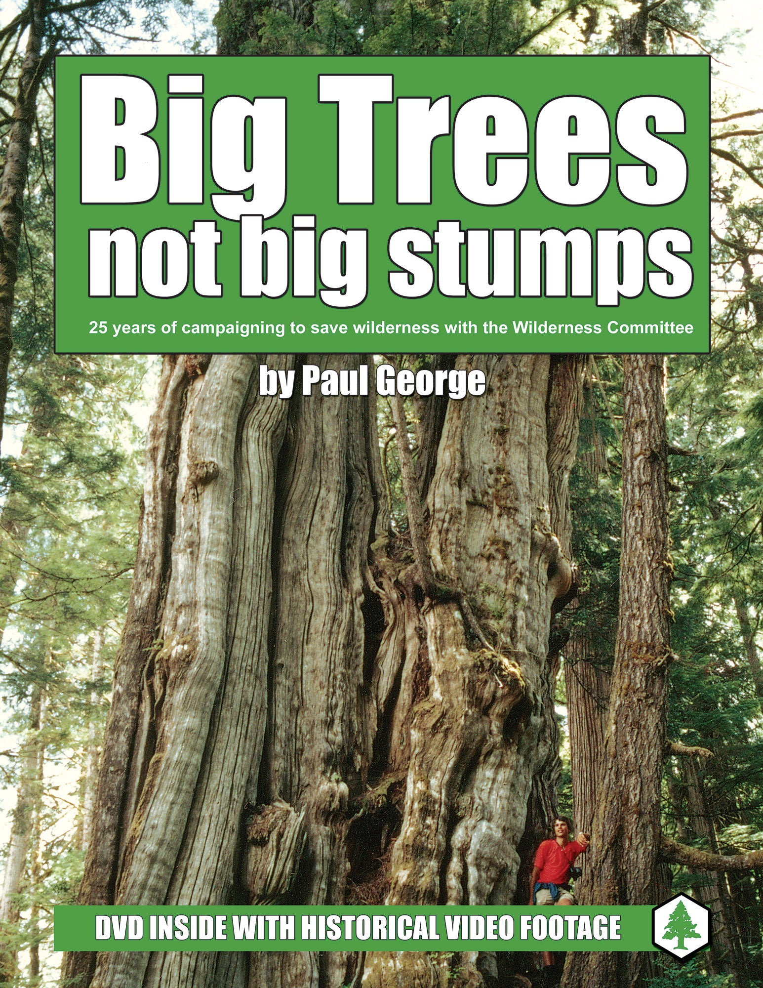 A book cover. There is an image of a person standing on the branches of a giant tree. Text over the image says "Big Trees not big stumps. 25 years of campaigning to save wilderness with the Wilderness Committee by Paul George. DVD inside with historical video footage." End of image description.